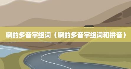 喇的多音字组词（喇的多音字组词和拼音）