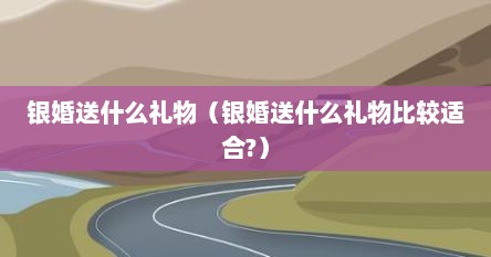 银婚送什么礼物（银婚送什么礼物比较适合?）