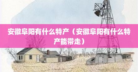 安徽阜阳有什么特产（安徽阜阳有什么特产能带走）