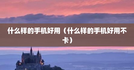 什么样的手机好用（什么样的手机好用不卡）