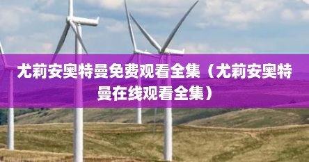 尤莉安奥特曼免费观看全集（尤莉安奥特曼在线观看全集）