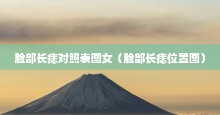 脸部长痣对照表图女（脸部长痣位置图）
