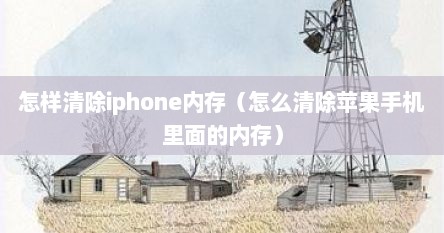 怎样清除iphone内存（怎么清除苹果手机里面的内存）