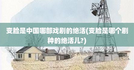 变脸是中国哪部戏剧的绝活(变脸是哪个剧种的绝活儿?)