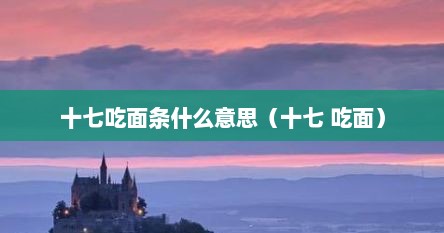 十七吃面条什么意思（十七 吃面）