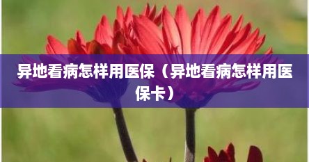 异地看病怎样用医保（异地看病怎样用医保卡）
