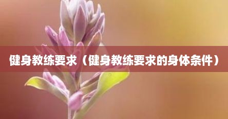 健身教练要求（健身教练要求的身体条件）