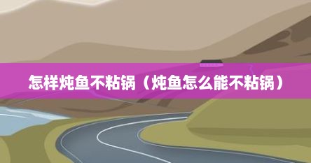 怎样炖鱼不粘锅（炖鱼怎么能不粘锅）
