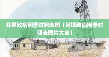 环境致病因素对照表图（环境致病因素对照表图片大全）