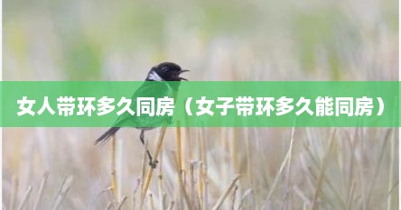 女人带环多久同房（女子带环多久能同房）