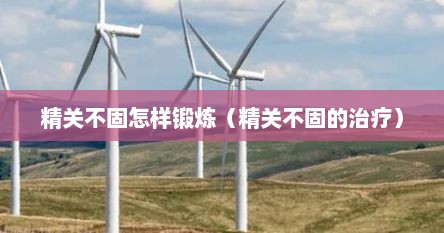 精关不固怎样锻炼（精关不固的治疗）