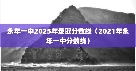 永年一中2025年录取分数线(2021年永年一中分数线)