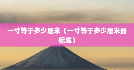 一寸等于多少厘米（一寸等于多少厘米最标准）