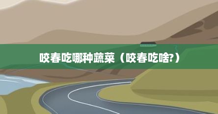 咬春吃哪种蔬菜（咬春吃啥?）