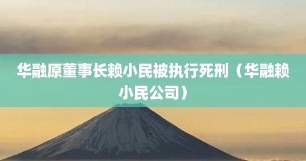 华融原董事长赖小民被执行死刑（华融赖小民公司）