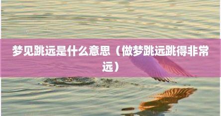 梦见跳远是什么意思（做梦跳远跳得非常远）