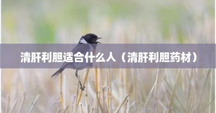 清肝利胆适合什么人（清肝利胆药材）