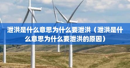 泄洪是什么意思为什么要泄洪（泄洪是什么意思为什么要泄洪的原因）