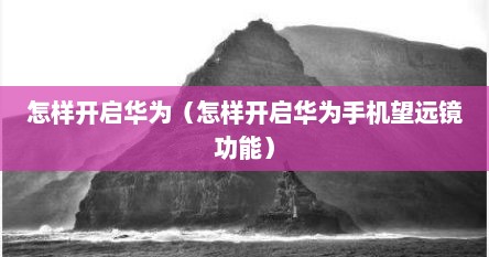 怎样开启华为（怎样开启华为手机望远镜功能）