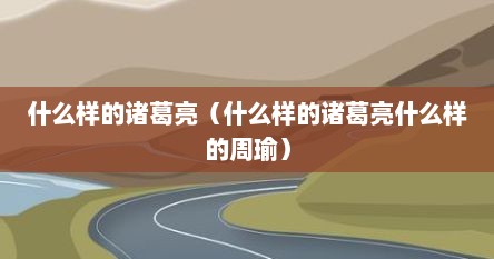 什么样的诸葛亮（什么样的诸葛亮什么样的周瑜）