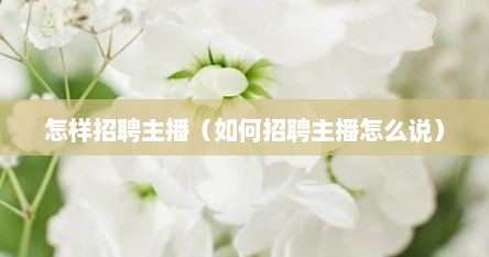 怎样招聘主播（如何招聘主播怎么说）