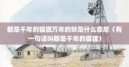 都是千年的狐狸万年的妖是什么意思（有一句话叫都是千年的狐狸）