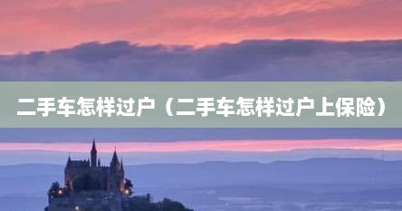 二手车怎样过户（二手车怎样过户上保险）