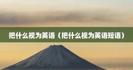 把什么视为英语（把什么视为英语短语）