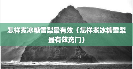 怎样煮冰糖雪梨最有效（怎样煮冰糖雪梨最有效窍门）