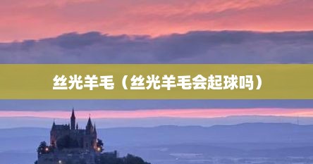丝光羊毛（丝光羊毛会起球吗）