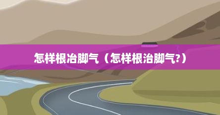 怎样根冶脚气（怎样根治脚气?）
