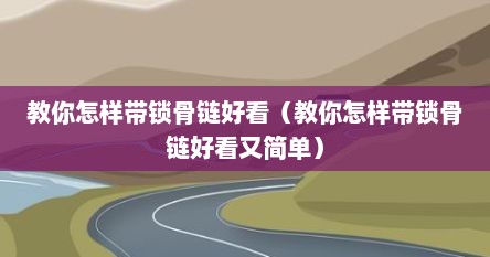 教你怎样带锁骨链好看（教你怎样带锁骨链好看又简单）