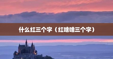 什么红三个字（红啥啥三个字）