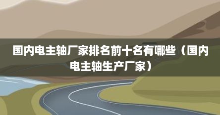 国内电主轴厂家排名前十名有哪些（国内电主轴生产厂家）