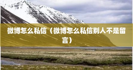 微博怎么私信（微博怎么私信别人不是留言）