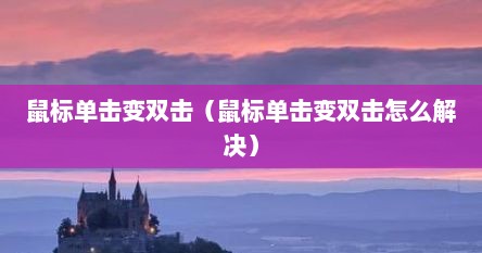 鼠标单击变双击（鼠标单击变双击怎么解决）