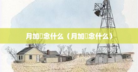 月加厷念什么（月加仐念什么）