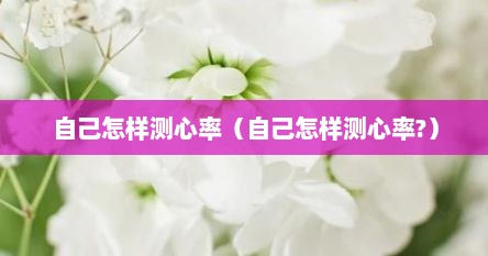 自己怎样测心率（自己怎样测心率?）
