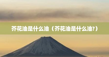 芥花油是什么油（芥花油是什么油?）