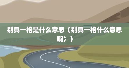 别具一格是什么意思（别具一格什么意思啊冫）