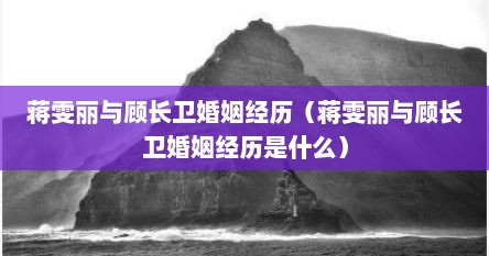 蒋雯丽与顾长卫婚姻经历（蒋雯丽与顾长卫婚姻经历是什么）