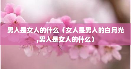 男人是女人的什么（女人是男人的白月光,男人是女人的什么）