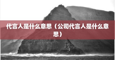 代言人是什么意思（公司代言人是什么意思）
