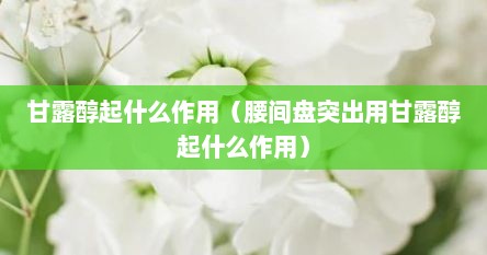 甘露醇起什么作用（腰间盘突出用甘露醇起什么作用）