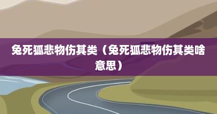 兔死狐悲物伤其类（兔死狐悲物伤其类啥意思）