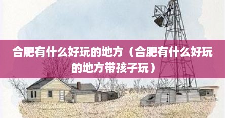 合肥有什么好玩的地方（合肥有什么好玩的地方带孩子玩）