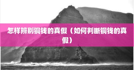 怎样辨别铜钱的真假（如何判断铜钱的真假）