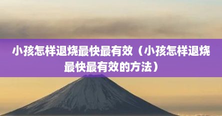 小孩怎样退烧最快最有效（小孩怎样退烧最快最有效的方法）