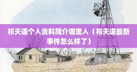 祁天道个人资料简介哪里人（祁天道最新事件怎么样了）