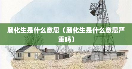 肠化生是什么意思（肠化生是什么意思严重吗）